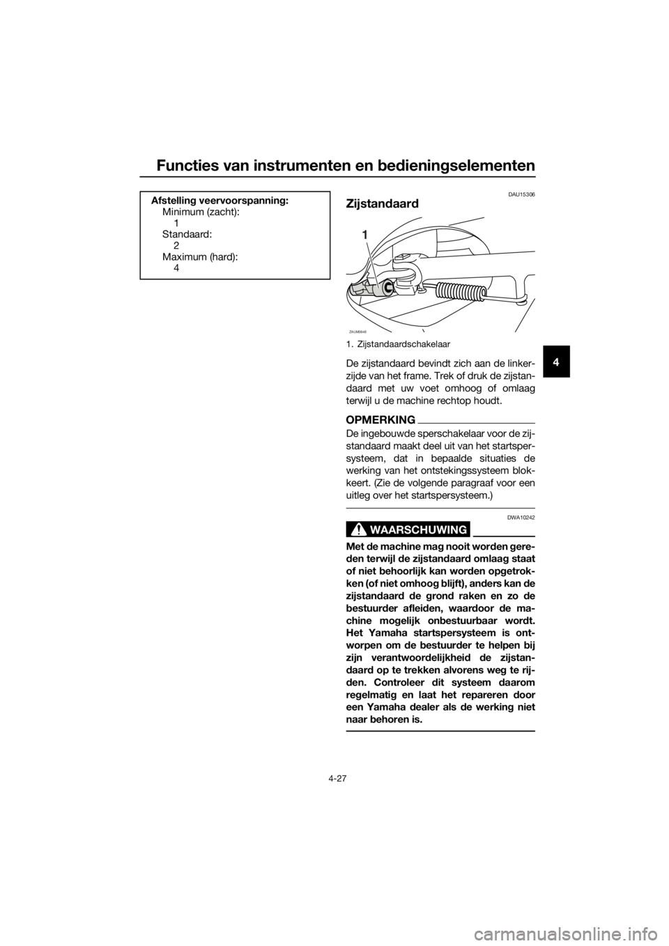 YAMAHA XMAX 400 2018 Instructieboekje (in Dutch) Functies van instrumenten en bedieningselementen
4-27
4
DAU15306
Zijstandaard
De zijstandaard bevindt zich aan de linker-
zijde van het frame. Trek of druk de zijstan-
daard met uw voet omhoog of omla YAMAHA XMAX 400 2018 Instructieboekje (in Dutch) Functies van instrumenten en bedieningselementen
4-27
4
DAU15306
Zijstandaard
De zijstandaard bevindt zich aan de linker-
zijde van het frame. Trek of druk de zijstan-
daard met uw voet omhoog of omla