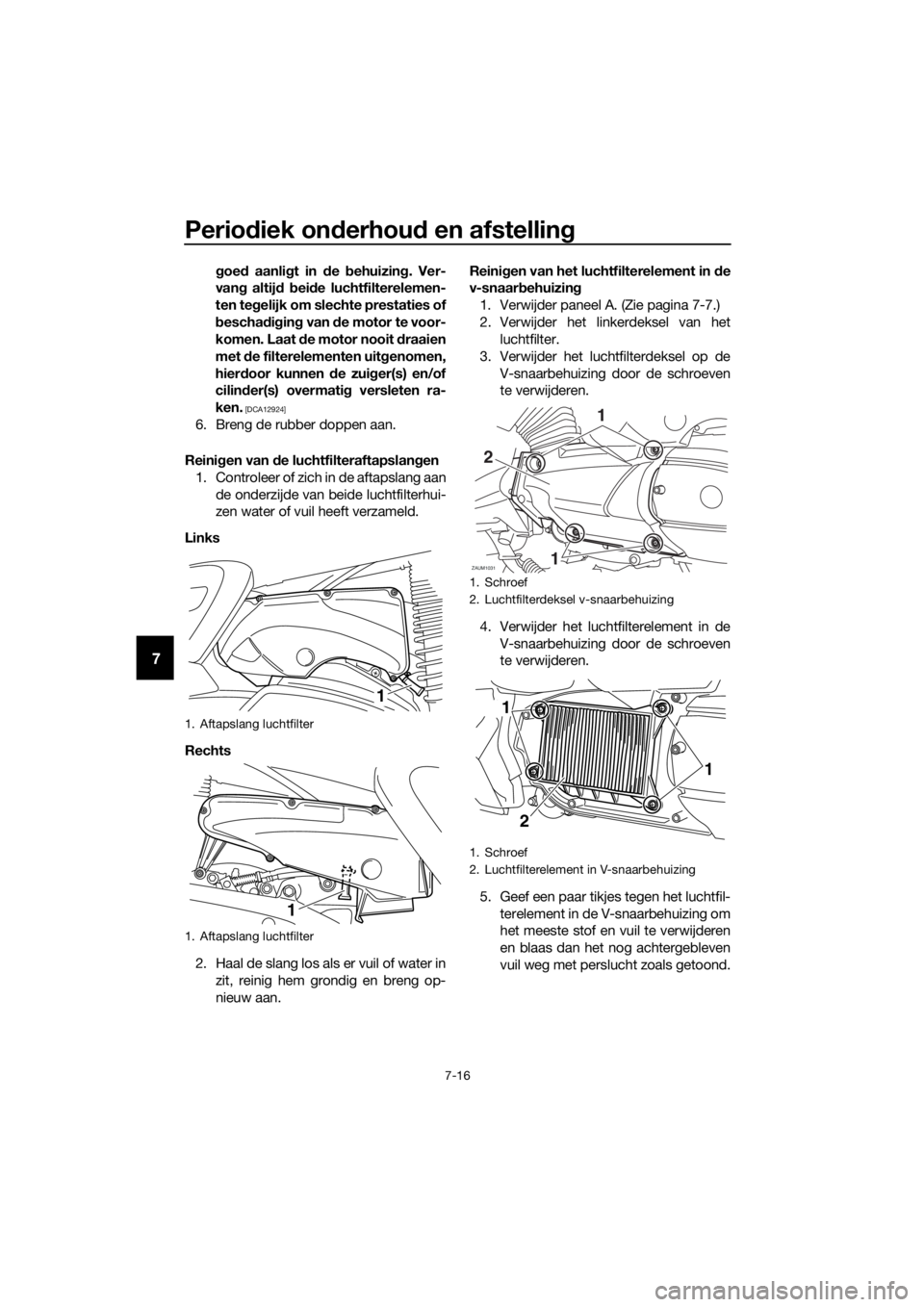 YAMAHA XMAX 400 2018 Instructieboekje (in Dutch) Periodiek onderhoud en afstelling
7-16
7
goed aanligt in de behuizing. Ver-
vang altijd beide luchtfilterelemen-
ten tegelijk om slechte prestaties of
beschadiging van de motor te voor-
komen. Laat de YAMAHA XMAX 400 2018 Instructieboekje (in Dutch) Periodiek onderhoud en afstelling
7-16
7
goed aanligt in de behuizing. Ver-
vang altijd beide luchtfilterelemen-
ten tegelijk om slechte prestaties of
beschadiging van de motor te voor-
komen. Laat de