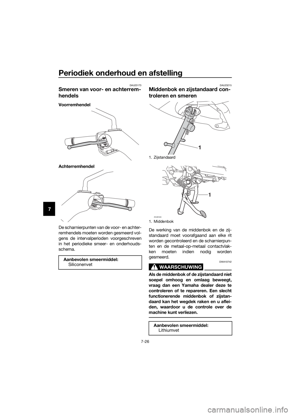 YAMAHA XMAX 400 2018 Instructieboekje (in Dutch) Periodiek onderhoud en afstelling
7-26
7
DAU23173
Smeren van voor- en achterrem-
hendels
Voorremhendel
Achterremhendel
De scharnierpunten van de voor- en achter-
remhendels moeten worden gesmeerd vol- YAMAHA XMAX 400 2018 Instructieboekje (in Dutch) Periodiek onderhoud en afstelling
7-26
7
DAU23173
Smeren van voor- en achterrem-
hendels
Voorremhendel
Achterremhendel
De scharnierpunten van de voor- en achter-
remhendels moeten worden gesmeerd vol-