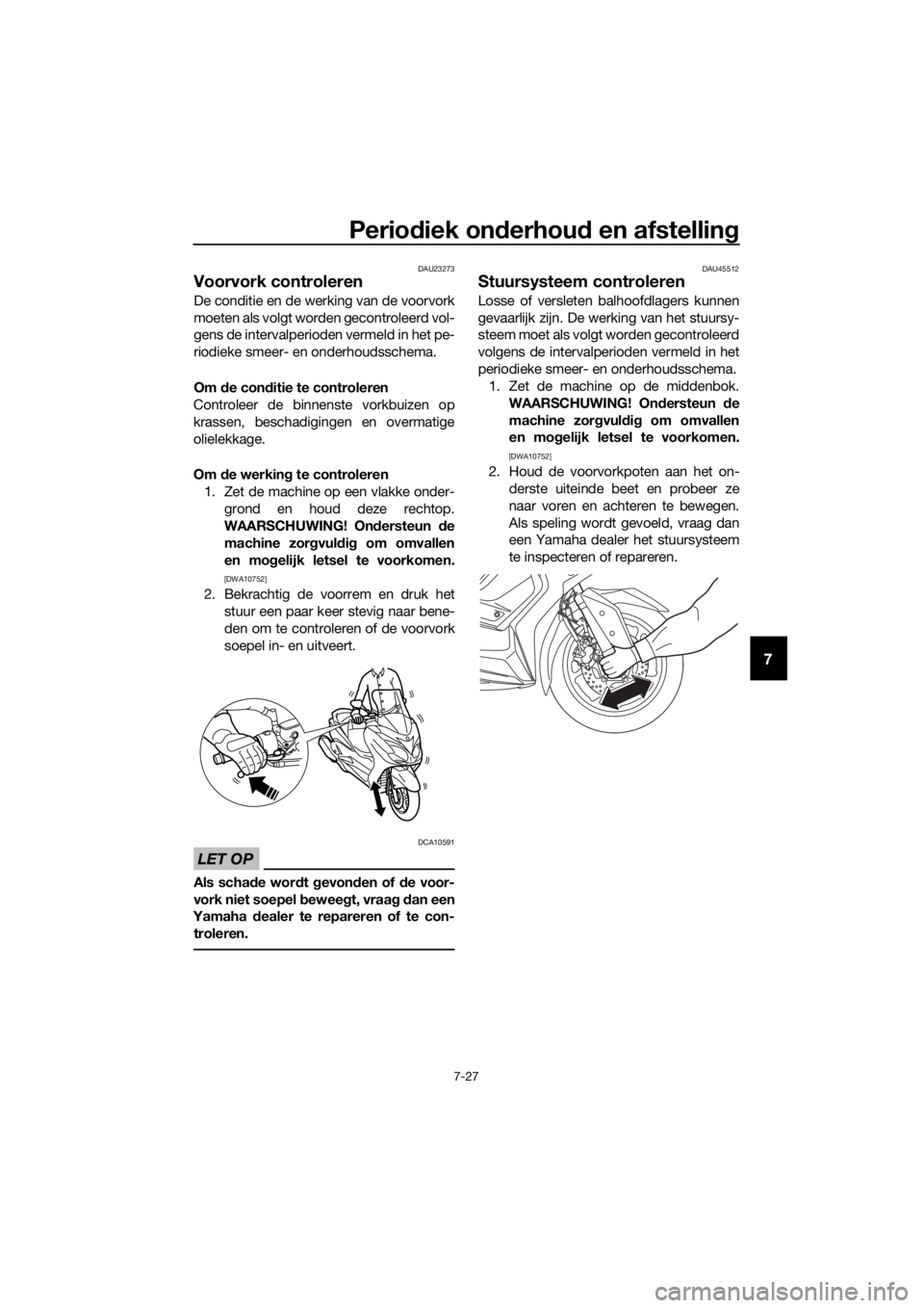 YAMAHA XMAX 400 2018 Instructieboekje (in Dutch) Periodiek onderhoud en afstelling
7-27
7
DAU23273
Voorvork controleren
De conditie en de werking van de voorvork
moeten als volgt worden gecontroleerd vol-
gens de intervalperioden vermeld in het pe-
YAMAHA XMAX 400 2018 Instructieboekje (in Dutch) Periodiek onderhoud en afstelling
7-27
7
DAU23273
Voorvork controleren
De conditie en de werking van de voorvork
moeten als volgt worden gecontroleerd vol-
gens de intervalperioden vermeld in het pe-