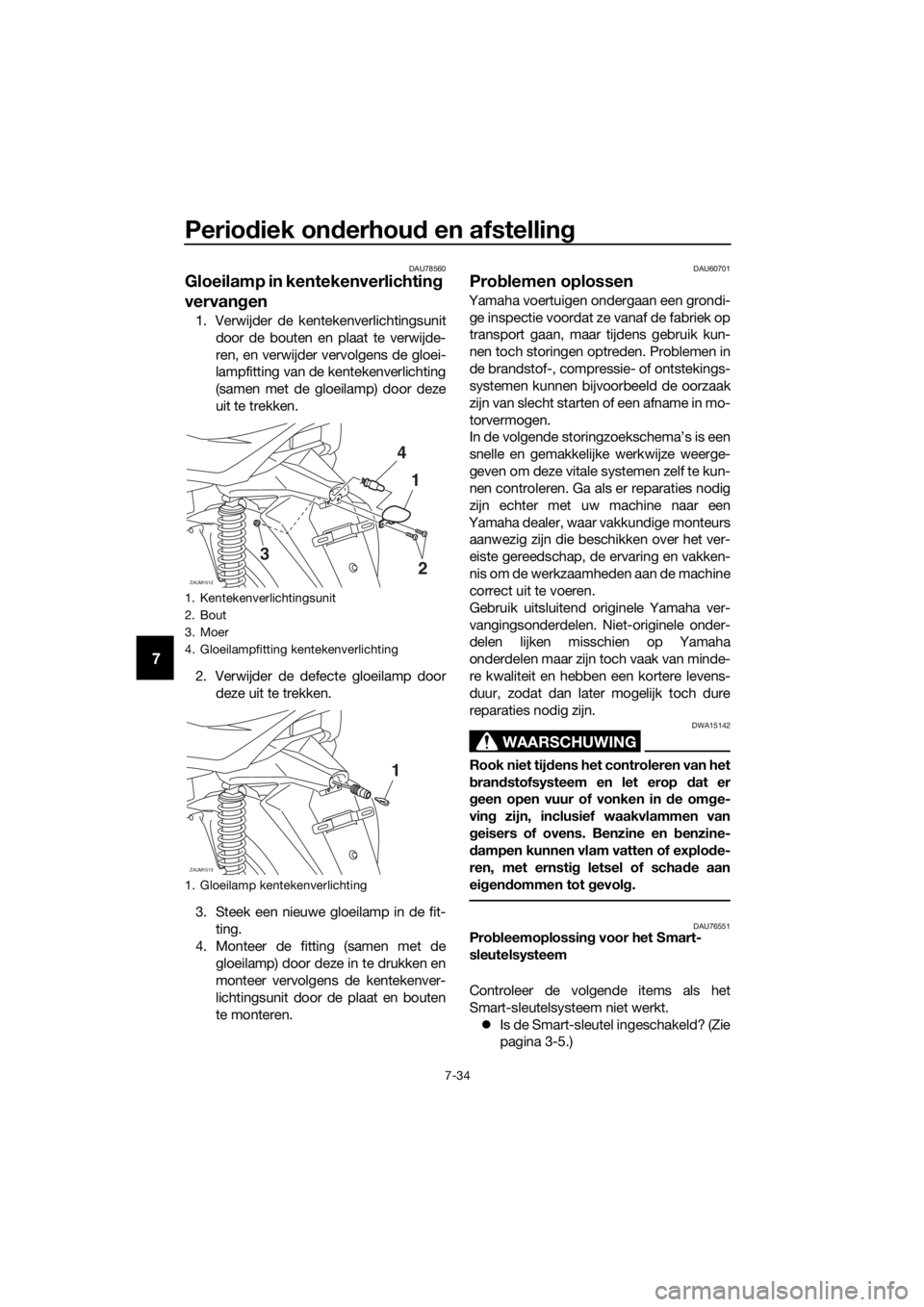 YAMAHA XMAX 400 2018 Instructieboekje (in Dutch) Periodiek onderhoud en afstelling
7-34
7
DAU78560
Gloeilamp in kentekenverlichting
vervangen
1. Verwijder de kentekenverlichtingsunit
door de bouten en plaat te verwijde-
ren, en verwijder vervolgens YAMAHA XMAX 400 2018 Instructieboekje (in Dutch) Periodiek onderhoud en afstelling
7-34
7
DAU78560
Gloeilamp in kentekenverlichting
vervangen
1. Verwijder de kentekenverlichtingsunit
door de bouten en plaat te verwijde-
ren, en verwijder vervolgens