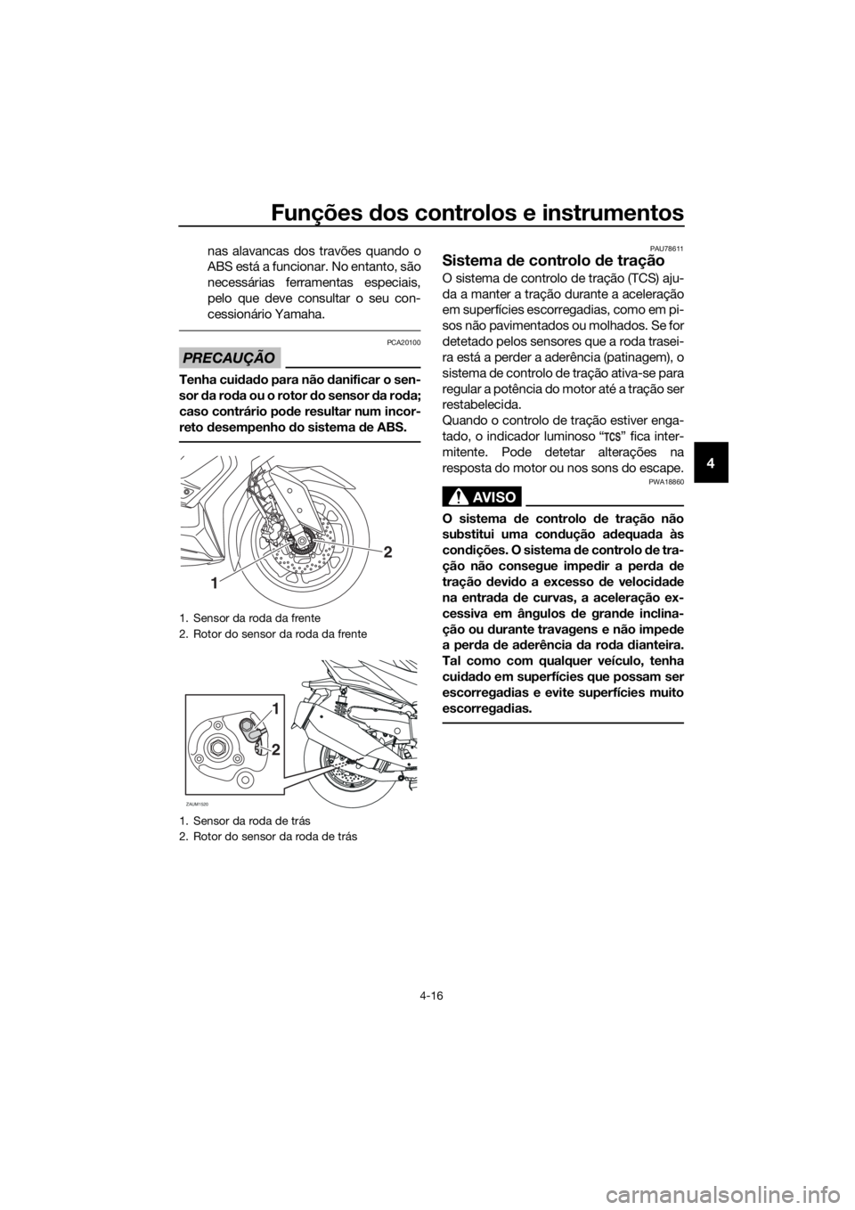 YAMAHA XMAX 400 2018  Manual de utilização (in Portuguese) Funções dos controlos e instrumentos
4-16
4
nas alavancas dos travões quando o
ABS está a funcionar. No entanto, são
necessárias ferramentas especiais,
pelo que deve consultar o seu con-
cession