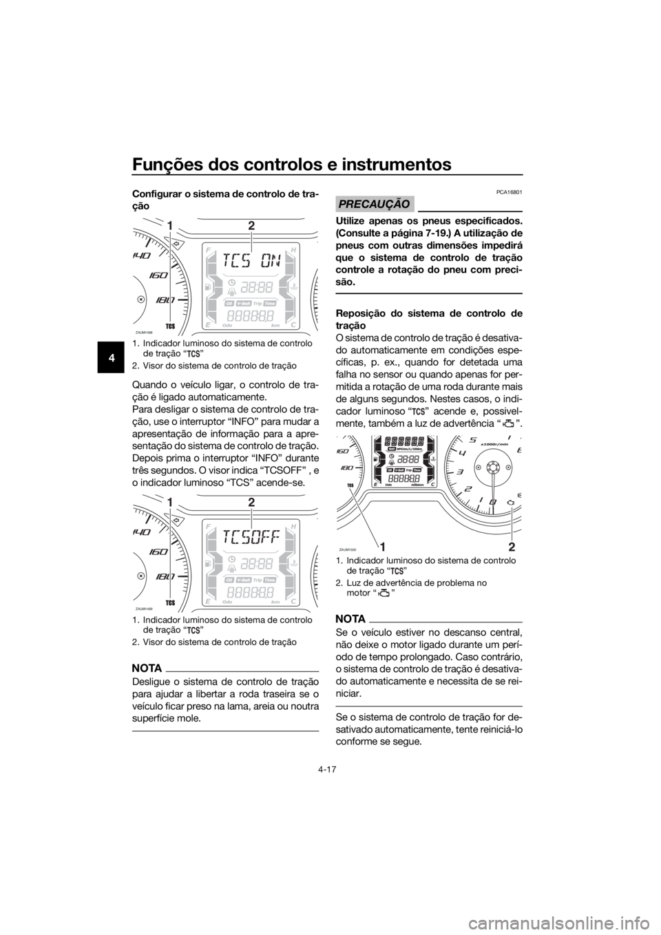 YAMAHA XMAX 400 2018  Manual de utilização (in Portuguese) Funções dos controlos e instrumentos
4-17
4
Configurar o sistema de controlo de tra-
ção
Quando o veículo ligar, o controlo de tra-
ção é ligado automaticamente.
Para desligar o sistema de con