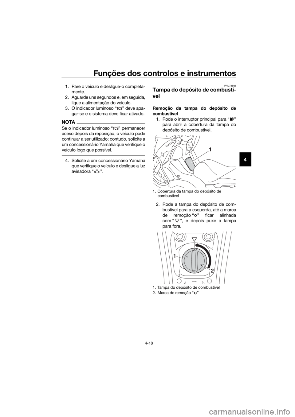 YAMAHA XMAX 400 2018  Manual de utilização (in Portuguese) Funções dos controlos e instrumentos
4-18
4
1. Pare o veículo e desligue-o completa-
mente.
2. Aguarde uns segundos e, em seguida,
ligue a alimentação do veículo.
3. O indicador luminoso “ ”