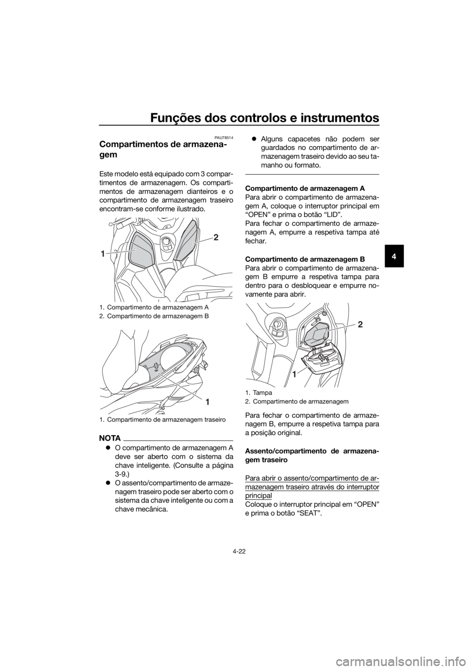 YAMAHA XMAX 400 2018  Manual de utilização (in Portuguese) Funções dos controlos e instrumentos
4-22
4
PAU78514
Compartimentos de armazena-
gem
Este modelo está equipado com 3 compar-
timentos de armazenagem. Os comparti-
mentos de armazenagem dianteiros e