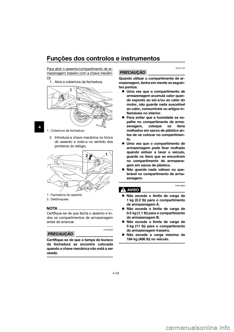 YAMAHA XMAX 400 2018 Manual de utilização (in Portuguese) Funções dos controlos e instrumentos
4-23
4
Para abrir o assento/compartimento de ar-
mazenagem traseiro com a chave mecâni-
ca
1. Abra a cobertura da fechadura.
2. Introduza a chave mecânica no t YAMAHA XMAX 400 2018 Manual de utilização (in Portuguese) Funções dos controlos e instrumentos
4-23
4
Para abrir o assento/compartimento de ar-
mazenagem traseiro com a chave mecâni-
ca
1. Abra a cobertura da fechadura.
2. Introduza a chave mecânica no t