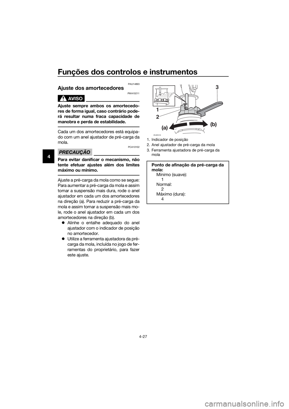 YAMAHA XMAX 400 2018  Manual de utilização (in Portuguese) Funções dos controlos e instrumentos
4-27
4
PAU14893
Ajuste dos amortecedores
AVISO
PWA10211
Ajuste sempre ambos os amortecedo-
res de forma igual, caso contrário pode-
rá resultar numa fraca capa