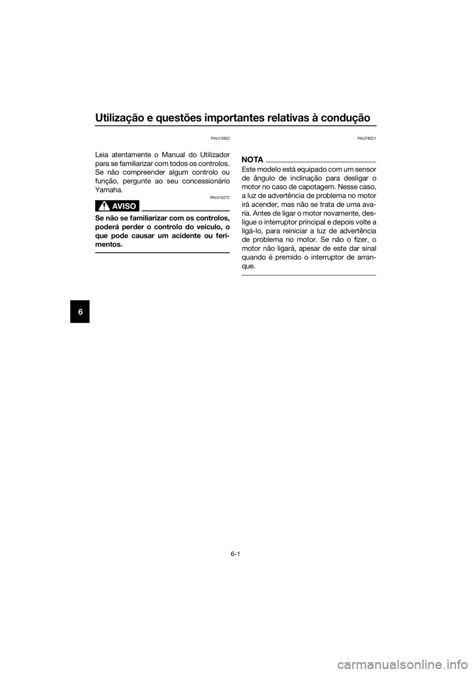 YAMAHA XMAX 400 2018  Manual de utilização (in Portuguese) Utilização e questões importantes relativas à condução
6-1
6
PAU15952
Leia atentamente o Manual do Utilizador
para se familiarizar com todos os controlos.
Se não compreender algum controlo ou
f