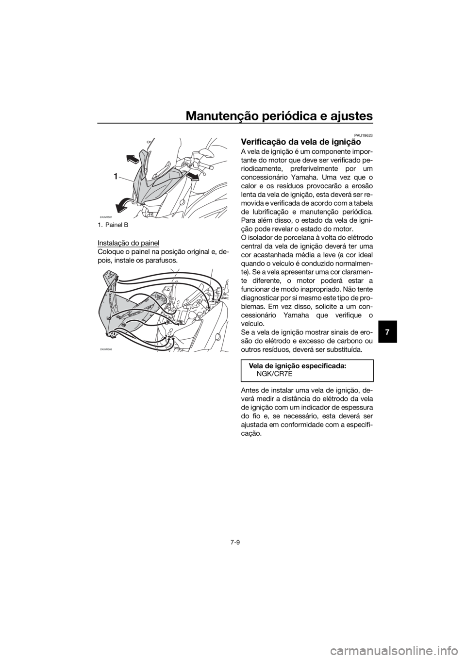 YAMAHA XMAX 400 2018 Manual de utilização (in Portuguese) Manutenção periódica e ajustes
7-9
7
Instalação do painel
Coloque o painel na posição original e, de-
pois, instale os parafusos.
PAU19623
Verificação da vela de ignição
A vela de ignição YAMAHA XMAX 400 2018 Manual de utilização (in Portuguese) Manutenção periódica e ajustes
7-9
7
Instalação do painel
Coloque o painel na posição original e, de-
pois, instale os parafusos.
PAU19623
Verificação da vela de ignição
A vela de ignição