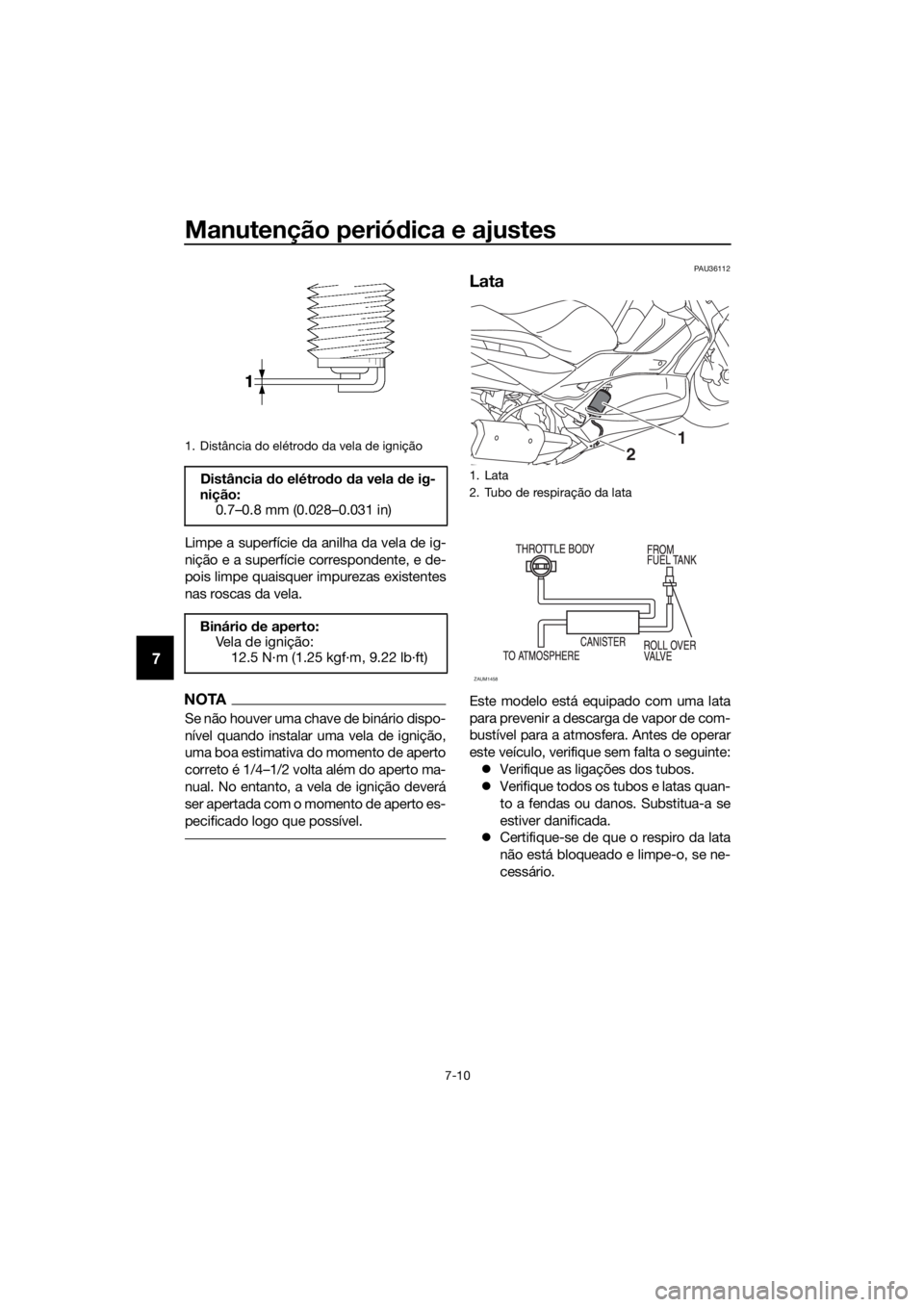 YAMAHA XMAX 400 2018 Manual de utilização (in Portuguese) Manutenção periódica e ajustes
7-10
7
Limpe a superfície da anilha da vela de ig-
nição e a superfície correspondente, e de-
pois limpe quaisquer impurezas existentes
nas roscas da vela.
NOTA
S YAMAHA XMAX 400 2018 Manual de utilização (in Portuguese) Manutenção periódica e ajustes
7-10
7
Limpe a superfície da anilha da vela de ig-
nição e a superfície correspondente, e de-
pois limpe quaisquer impurezas existentes
nas roscas da vela.
NOTA
S