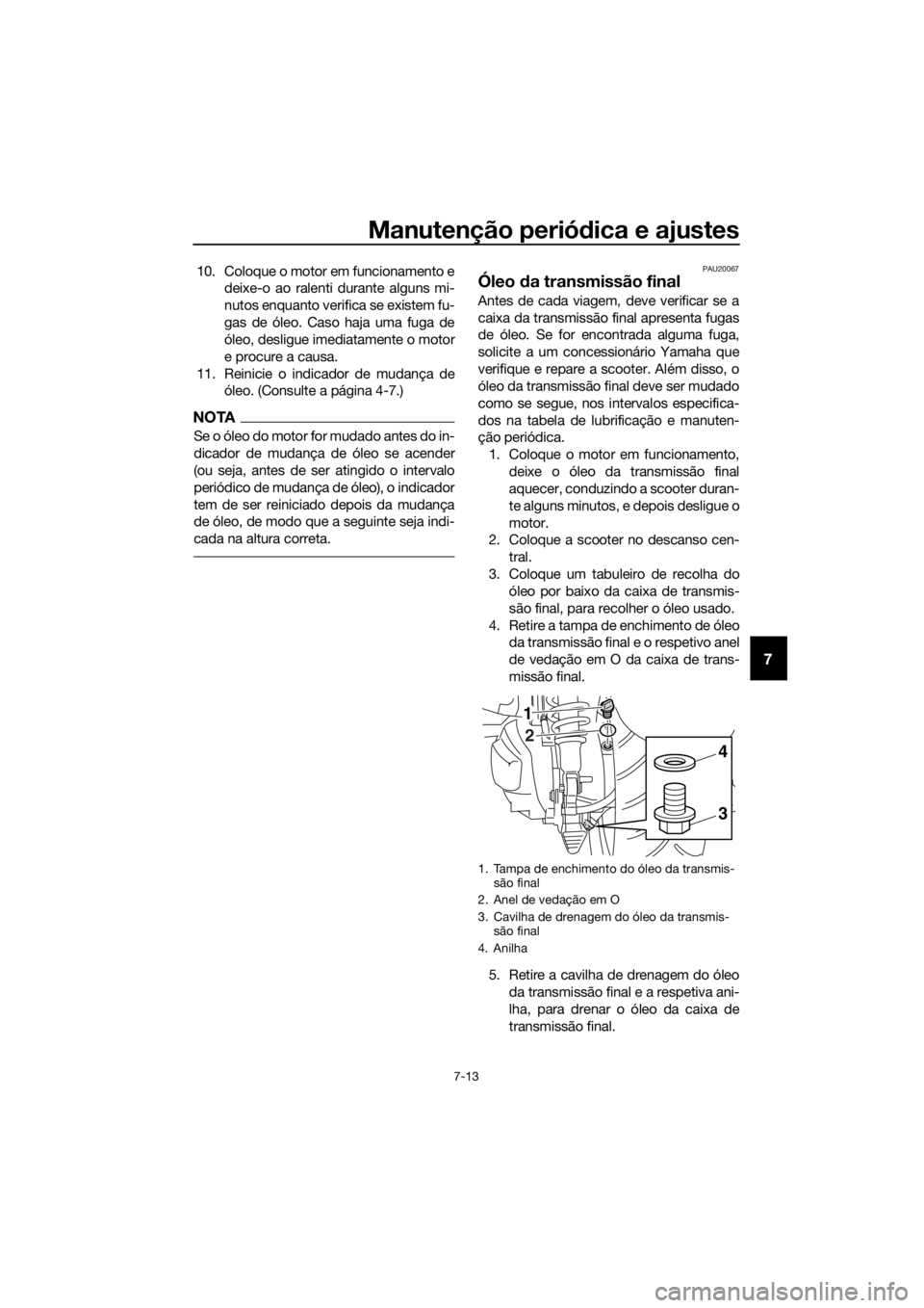 YAMAHA XMAX 400 2018 Manual de utilização (in Portuguese) Manutenção periódica e ajustes
7-13
7
10. Coloque o motor em funcionamento e
deixe-o ao ralenti durante alguns mi-
nutos enquanto verifica se existem fu-
gas de óleo. Caso haja uma fuga de
óleo, YAMAHA XMAX 400 2018 Manual de utilização (in Portuguese) Manutenção periódica e ajustes
7-13
7
10. Coloque o motor em funcionamento e
deixe-o ao ralenti durante alguns mi-
nutos enquanto verifica se existem fu-
gas de óleo. Caso haja uma fuga de
óleo,