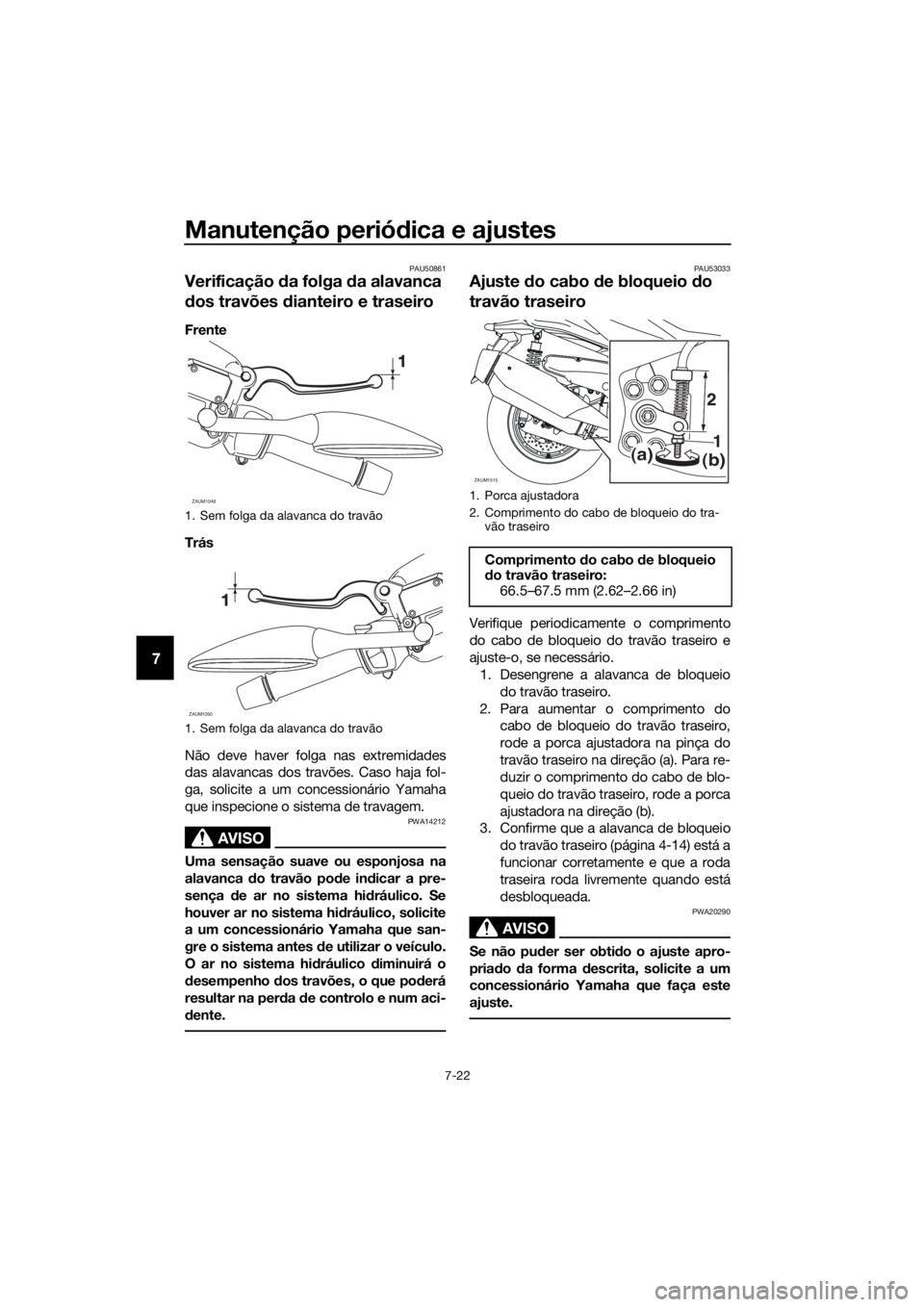 YAMAHA XMAX 400 2018 Manual de utilização (in Portuguese) Manutenção periódica e ajustes
7-22
7
PAU50861
Verificação da folga da alavanca
dos travões dianteiro e traseiro
Frente
Trás
Não deve haver folga nas extremidades
das alavancas dos travões. YAMAHA XMAX 400 2018 Manual de utilização (in Portuguese) Manutenção periódica e ajustes
7-22
7
PAU50861
Verificação da folga da alavanca
dos travões dianteiro e traseiro
Frente
Trás
Não deve haver folga nas extremidades
das alavancas dos travões.