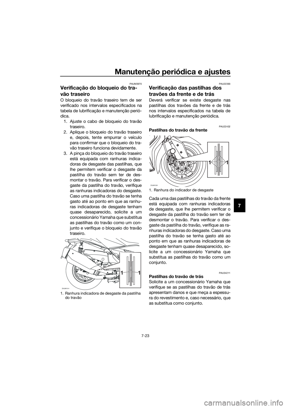 YAMAHA XMAX 400 2018 Manual de utilização (in Portuguese) Manutenção periódica e ajustes
7-23
7
PAUM3970
Verificação do bloqueio do tra-
vão traseiro
O bloqueio do travão traseiro tem de ser
verificado nos intervalos especificados na
tabela de lubrifi YAMAHA XMAX 400 2018 Manual de utilização (in Portuguese) Manutenção periódica e ajustes
7-23
7
PAUM3970
Verificação do bloqueio do tra-
vão traseiro
O bloqueio do travão traseiro tem de ser
verificado nos intervalos especificados na
tabela de lubrifi