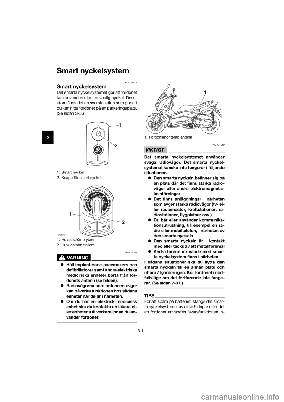 YAMAHA XMAX 400 2018  Bruksanvisningar (in Swedish) Smart nyckelsystem
3-1
3
MAU76444
Smart nyckelsystem
Det smarta nyckelsystemet gör att fordonet
kan användas utan en vanlig nyckel. Dess-
utom finns det en svarsfunktion som gör att
du kan hitta fo