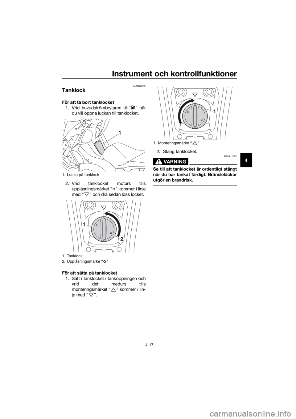 YAMAHA XMAX 400 2018  Bruksanvisningar (in Swedish) Instrument och kontrollfunktioner
4-17
4
MAU78502
Tanklock
För att ta bort tanklocket
1. Vrid huvudströmbrytaren till “ ” när
du vill öppna luckan till tanklocket.
2. Vrid tanklocket moturs ti