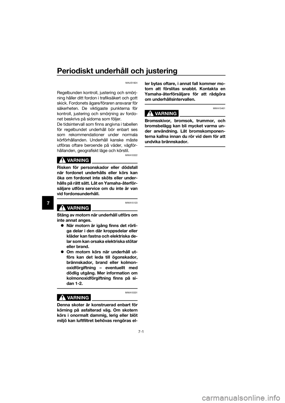 YAMAHA XMAX 400 2018  Bruksanvisningar (in Swedish) Periodiskt underhåll och justering
7-1
7
MAUS1824
Regelbunden kontroll, justering och smörj-
ning håller ditt fordon i trafiksäkert och gott
skick. Fordonets ägare/föraren ansvarar för
säkerhe