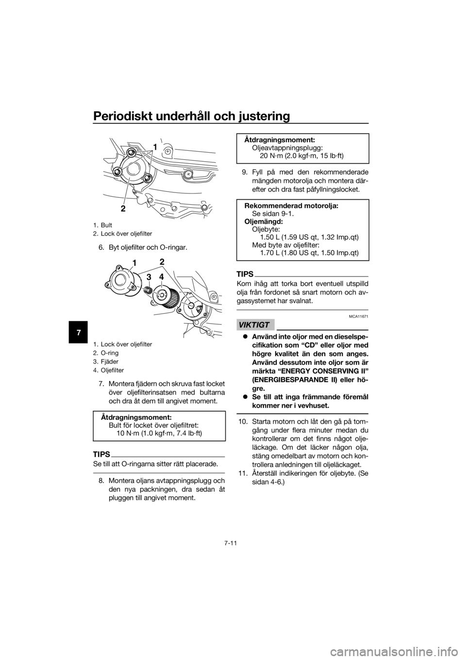 YAMAHA XMAX 400 2018 Bruksanvisningar (in Swedish) Periodiskt underhåll och justering
7-11
7
6. Byt oljefilter och O-ringar.
7. Montera fjädern och skruva fast locket
över oljefilterinsatsen med bultarna
och dra åt dem till angivet moment.
TIPS
Se YAMAHA XMAX 400 2018 Bruksanvisningar (in Swedish) Periodiskt underhåll och justering
7-11
7
6. Byt oljefilter och O-ringar.
7. Montera fjädern och skruva fast locket
över oljefilterinsatsen med bultarna
och dra åt dem till angivet moment.
TIPS
Se