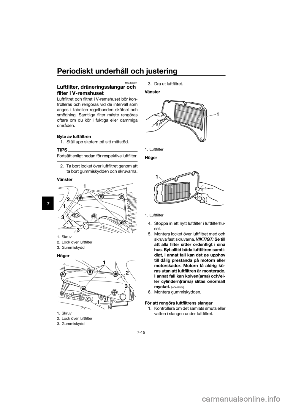 YAMAHA XMAX 400 2018  Bruksanvisningar (in Swedish) Periodiskt underhåll och justering
7-15
7
MAUM3051
Luftfilter, dräneringsslangar och 
filter i V-remshuset
Luftfiltret och filtret i V-remshuset bör kon-
trolleras och rengöras vid de intervall so