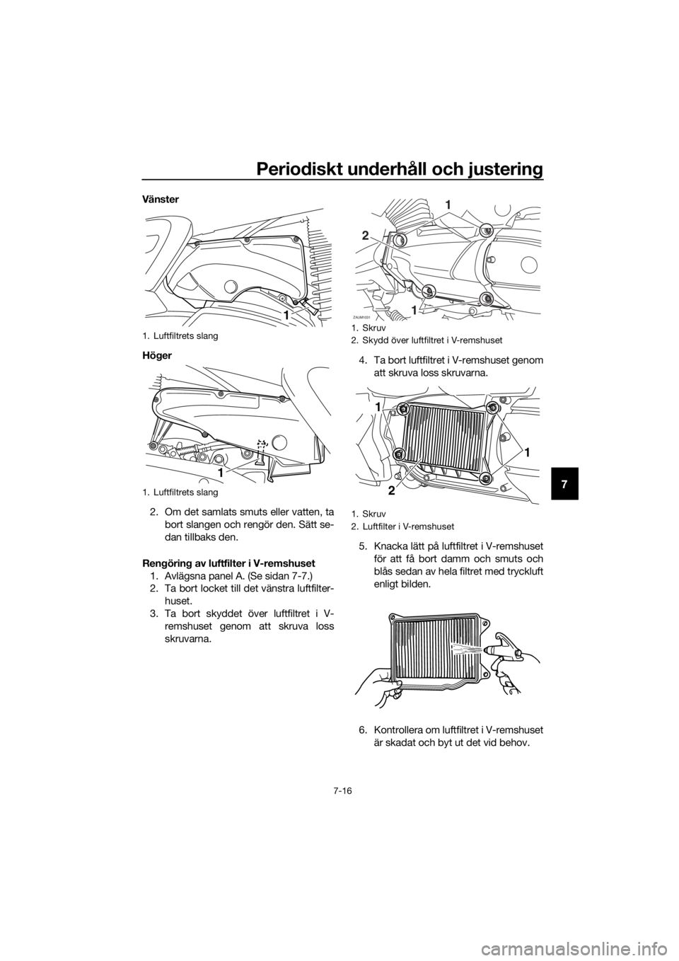 YAMAHA XMAX 400 2018 Bruksanvisningar (in Swedish) Periodiskt underhåll och justering
7-16
7
Vänster
Höger
2. Om det samlats smuts eller vatten, ta
bort slangen och rengör den. Sätt se-
dan tillbaks den.
Rengöring av luftfilter i V-remshuset
1. YAMAHA XMAX 400 2018 Bruksanvisningar (in Swedish) Periodiskt underhåll och justering
7-16
7
Vänster
Höger
2. Om det samlats smuts eller vatten, ta
bort slangen och rengör den. Sätt se-
dan tillbaks den.
Rengöring av luftfilter i V-remshuset
1.