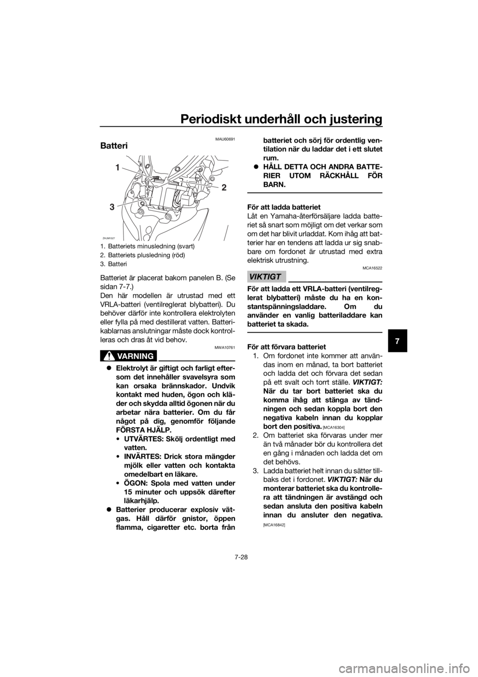 YAMAHA XMAX 400 2018  Bruksanvisningar (in Swedish) Periodiskt underhåll och justering
7-28
7
MAU60691
Batteri
Batteriet är placerat bakom panelen B. (Se
sidan 7-7.)
Den här modellen är utrustad med ett
VRLA-batteri (ventilreglerat blybatteri). Du
