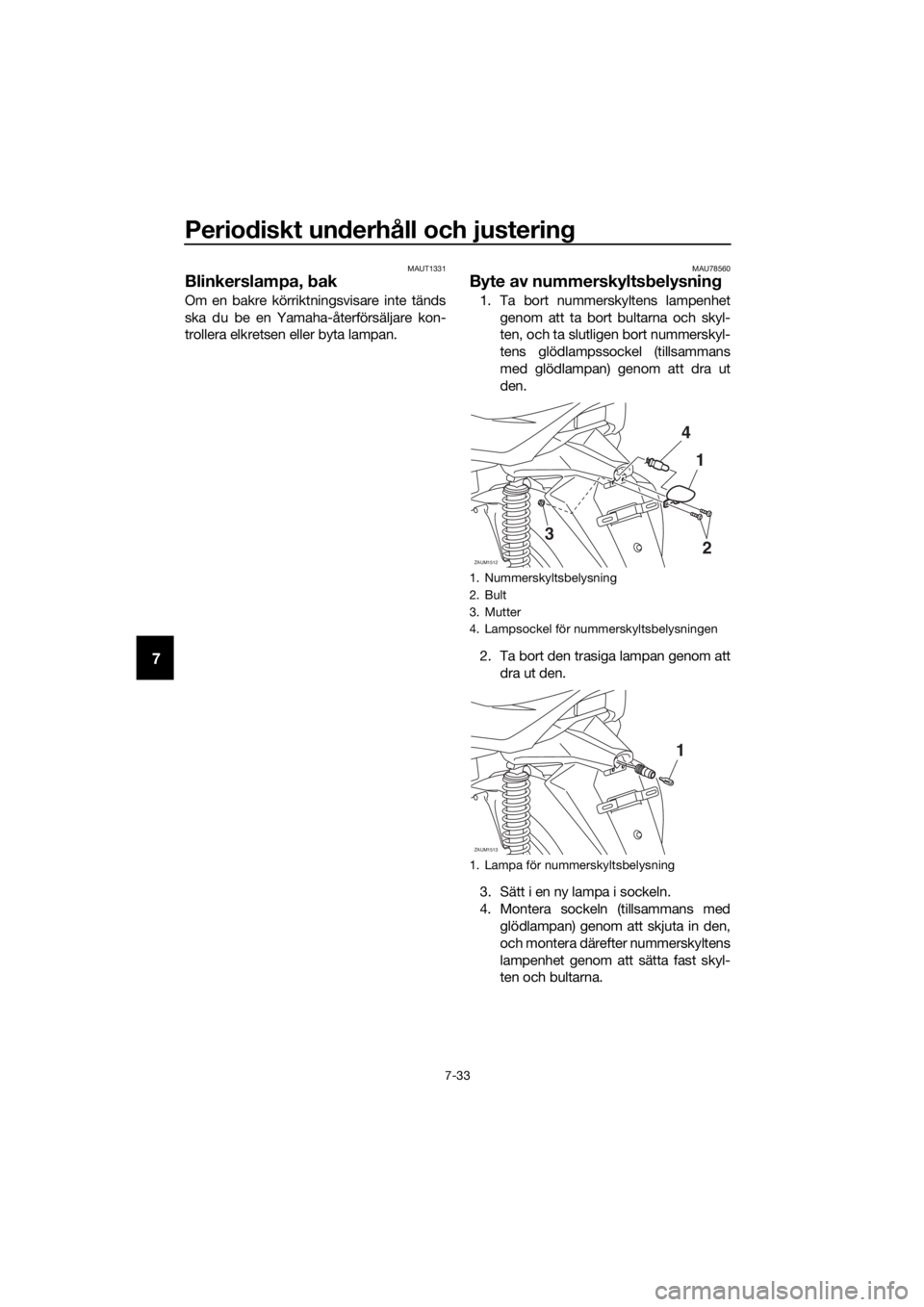 YAMAHA XMAX 400 2018 Bruksanvisningar (in Swedish) Periodiskt underhåll och justering
7-33
7
MAUT1331
Blinkerslampa, bak
Om en bakre körriktningsvisare inte tänds
ska du be en Yamaha-återförsäljare kon-
trollera elkretsen eller byta lampan.
MAU7 YAMAHA XMAX 400 2018 Bruksanvisningar (in Swedish) Periodiskt underhåll och justering
7-33
7
MAUT1331
Blinkerslampa, bak
Om en bakre körriktningsvisare inte tänds
ska du be en Yamaha-återförsäljare kon-
trollera elkretsen eller byta lampan.
MAU7