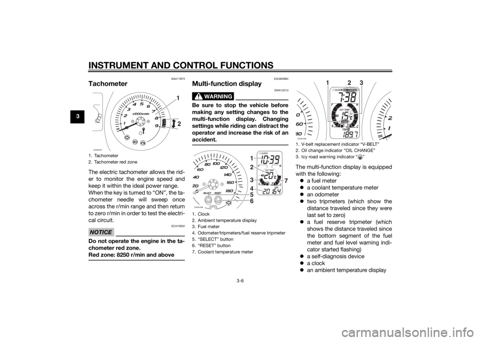 YAMAHA XMAX 400 2015  Owners Manual INSTRUMENT AND CONTROL FUNCTIONS
3-6
3
EAU11873
TachometerThe electric tachometer allows the rid-
er to monitor the engine speed and
keep it within the ideal power range.
When the key is turned to “