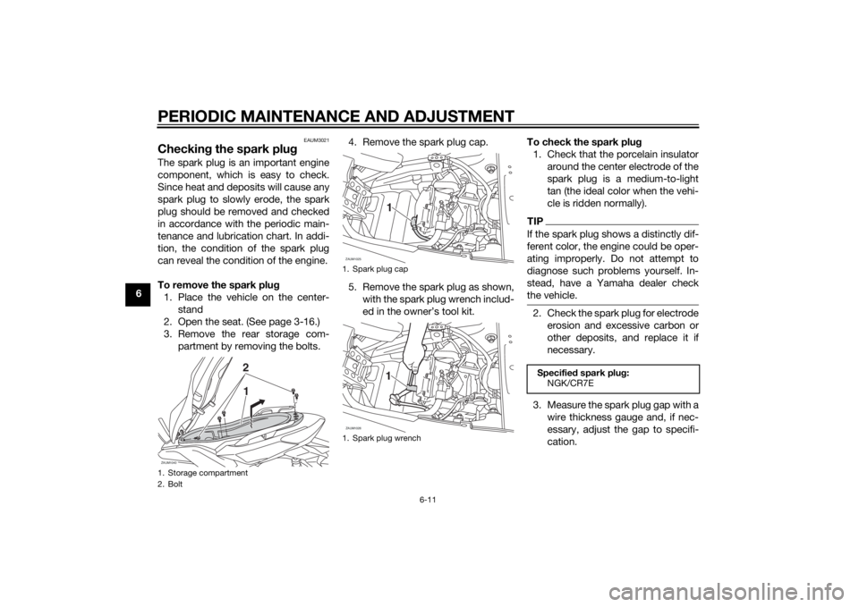 YAMAHA XMAX 400 2015 Owners Manual PERIODIC MAINTENANCE AND ADJUSTMENT
6-11
6
EAUM3021
Checking the spark plugThe spark plug is an important engine
component, which is easy to check.
Since heat and deposits will cause any
spark plug to YAMAHA XMAX 400 2015 Owners Manual PERIODIC MAINTENANCE AND ADJUSTMENT
6-11
6
EAUM3021
Checking the spark plugThe spark plug is an important engine
component, which is easy to check.
Since heat and deposits will cause any
spark plug to