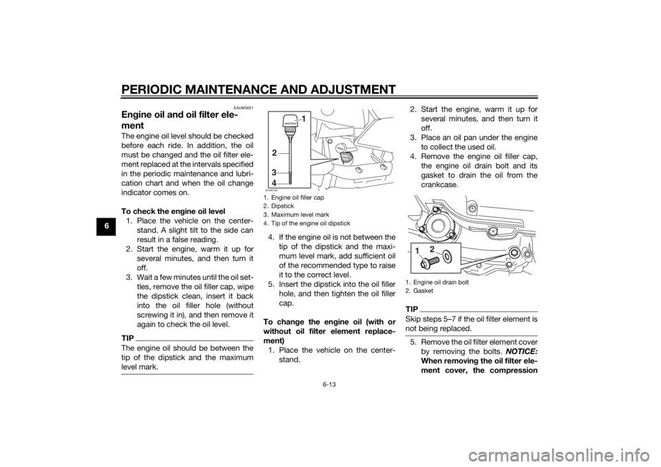 YAMAHA XMAX 400 2015  Owners Manual PERIODIC MAINTENANCE AND ADJUSTMENT
6-13
6
EAUM3031
Engine oil and oil filter ele-
mentThe engine oil level should be checked
before each ride. In addition, the oil
must be changed and the oil filter 