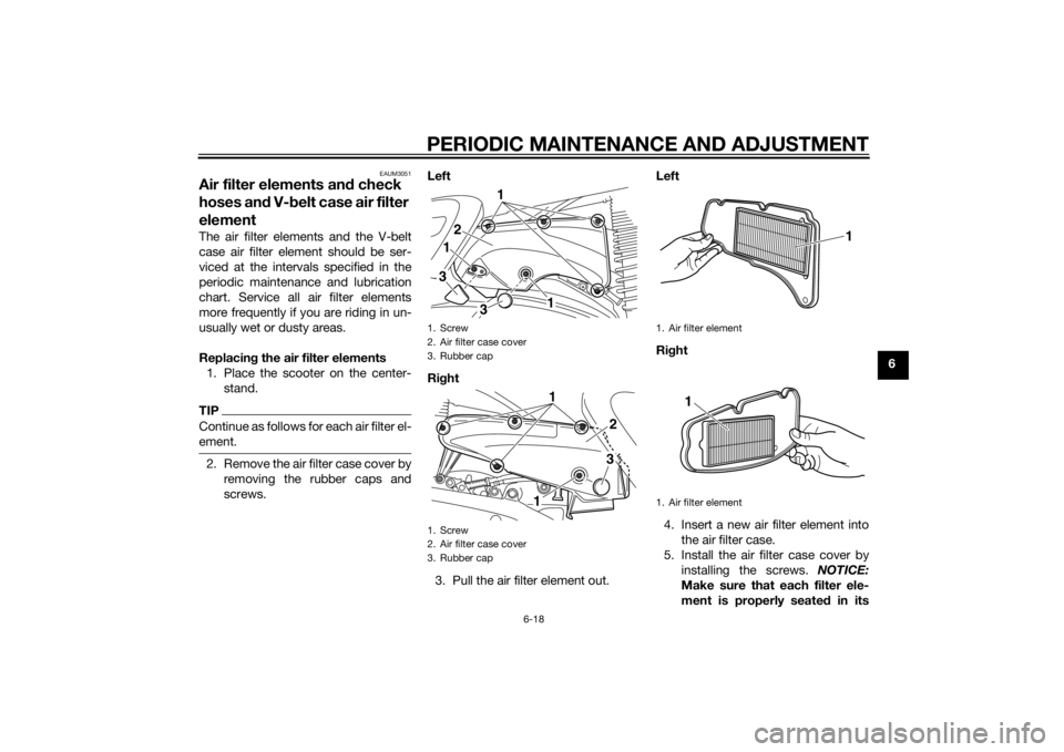 YAMAHA XMAX 400 2015 Owners Manual PERIODIC MAINTENANCE AND ADJUSTMENT
6-18
6
EAUM3051
Air filter elements and check
hoses and V-belt case air filter
elementThe air filter elements and the V-belt
case air filter element should be ser YAMAHA XMAX 400 2015 Owners Manual PERIODIC MAINTENANCE AND ADJUSTMENT
6-18
6
EAUM3051
Air filter elements and check
hoses and V-belt case air filter
elementThe air filter elements and the V-belt
case air filter element should be ser