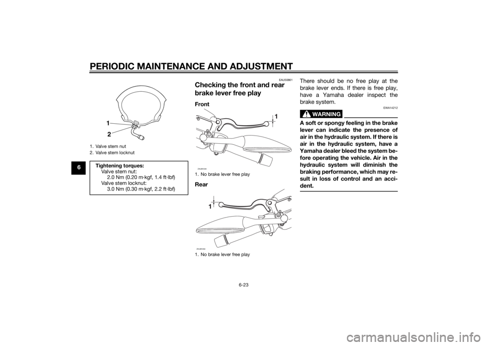 YAMAHA XMAX 400 2016 Repair Manual PERIODIC MAINTENANCE AND ADJUSTMENT
6-23
6
EAU50861
Checking the front and rear 
brake lever free playFront
RearThere should be no free play at the
brake lever ends. If there is free play,
have a Yama