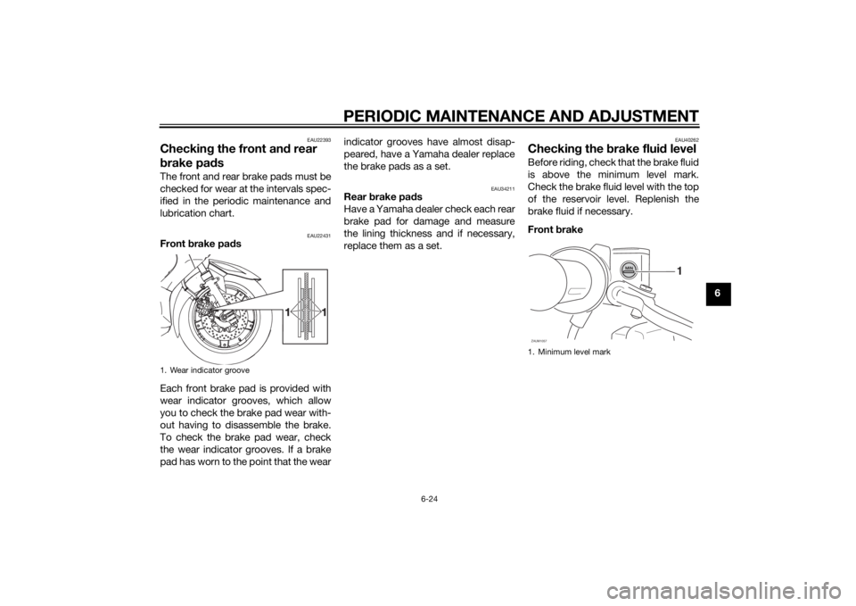 YAMAHA XMAX 400 2016 Repair Manual PERIODIC MAINTENANCE AND ADJUSTMENT
6-24
6
EAU22393
Checking the front and rear 
brake padsThe front and rear brake pads must be
checked for wear at the intervals spec-
ified in the periodic maintenan