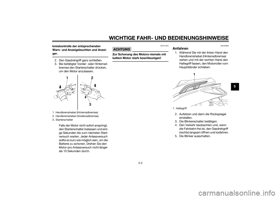 YAMAHA XMAX 400 2016  Betriebsanleitungen (in German) WICHTIGE FAHR- UND BEDIENUNGSHINWEISE
5-2
5
kreiskontrolle der entsprechenden 
Warn- und Anzeigeleuchten und Anzei-
ger.2. Den Gasdrehgriff ganz schließen.
3. Bei betätigter Vorder- oder Hinterrad-
