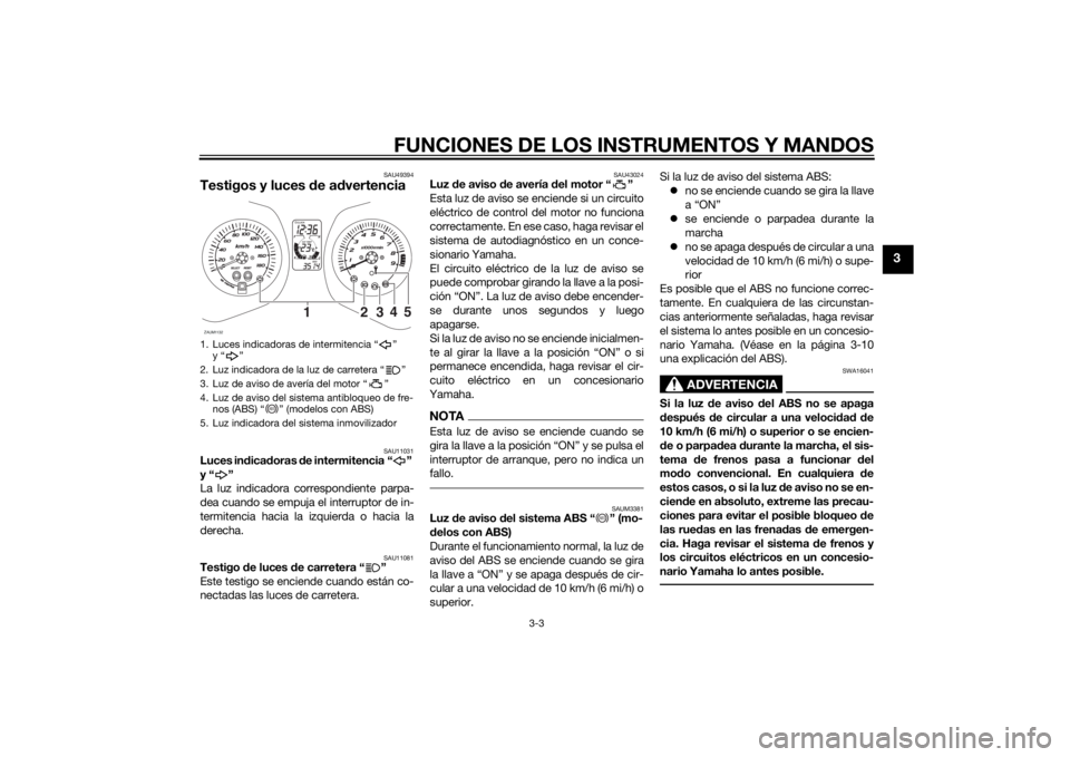 YAMAHA XMAX 400 2016  Manuale de Empleo (in Spanish) FUNCIONES DE LOS INSTRUMENTOS Y MANDOS
3-3
3
SAU49394
Testigos y luces de advertencia
SAU11031
Luces indicadoras de intermitencia “ ” 
y“ ”
La luz indicadora correspondiente parpa-
dea cuando 