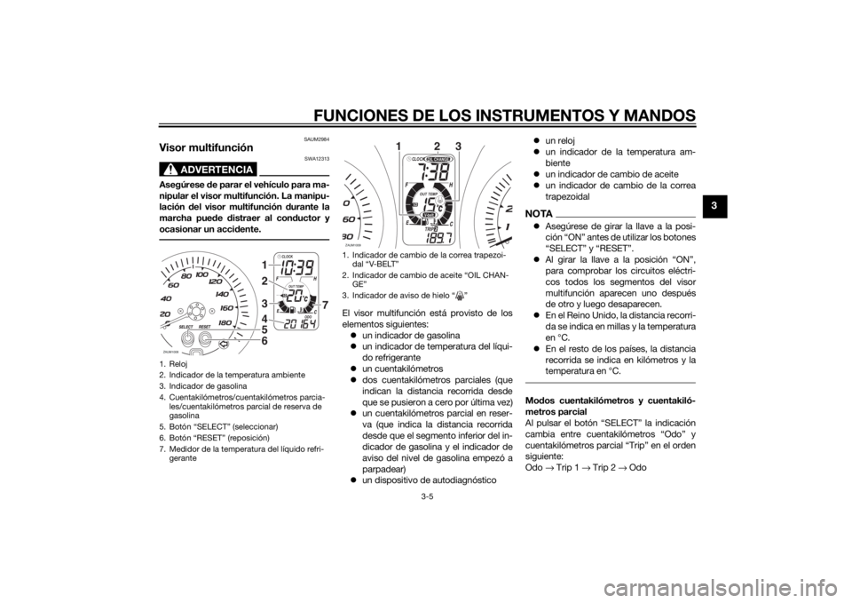 YAMAHA XMAX 400 2016  Manuale de Empleo (in Spanish) FUNCIONES DE LOS INSTRUMENTOS Y MANDOS
3-5
3
SAUM2984
Visor multifunción
ADVERTENCIA
SWA12313
Asegúrese de parar el vehículo para ma-
nipular el visor multifunción. La manipu-
lación del visor mu