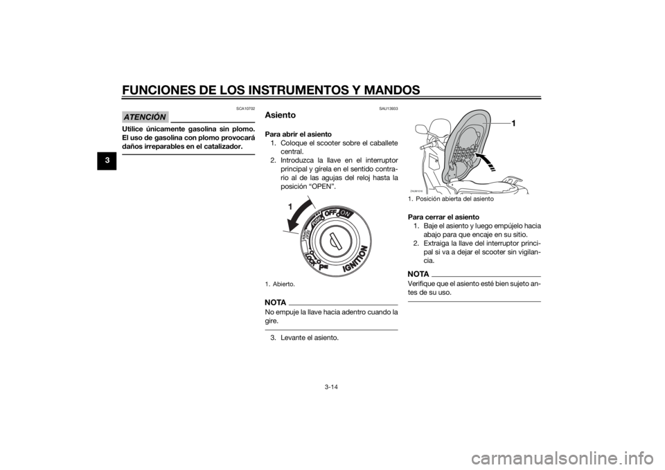 YAMAHA XMAX 400 2015 Manuale de Empleo (in Spanish) FUNCIONES DE LOS INSTRUMENTOS Y MANDOS
3-14
3
ATENCIÓN
SCA10702
Utilice únicamente gasolina sin plomo.
El uso de gasolina con plomo provocará
daños irreparables en el catalizador.
SAU13933
Asiento YAMAHA XMAX 400 2015 Manuale de Empleo (in Spanish) FUNCIONES DE LOS INSTRUMENTOS Y MANDOS
3-14
3
ATENCIÓN
SCA10702
Utilice únicamente gasolina sin plomo.
El uso de gasolina con plomo provocará
daños irreparables en el catalizador.
SAU13933
Asiento