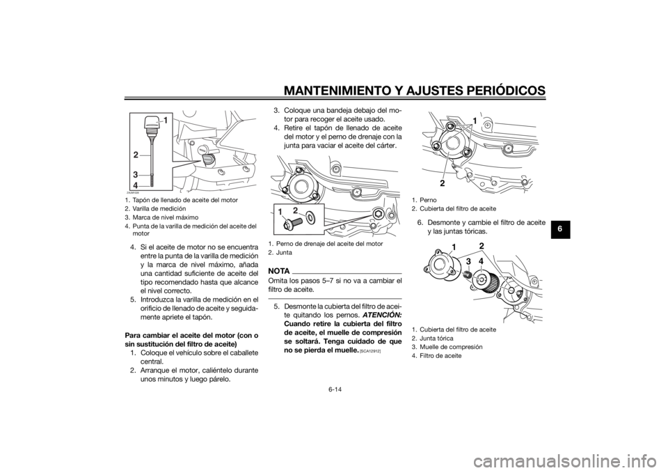 YAMAHA XMAX 400 2015 Manuale de Empleo (in Spanish) MANTENIMIENTO Y AJUSTES PERIÓDICOS
6-14
6
4. Si el aceite de motor no se encuentra
entre la punta de la varilla de medición
y la marca de nivel máximo, añada
una cantidad suficiente de aceite del
YAMAHA XMAX 400 2015 Manuale de Empleo (in Spanish) MANTENIMIENTO Y AJUSTES PERIÓDICOS
6-14
6
4. Si el aceite de motor no se encuentra
entre la punta de la varilla de medición
y la marca de nivel máximo, añada
una cantidad suficiente de aceite del