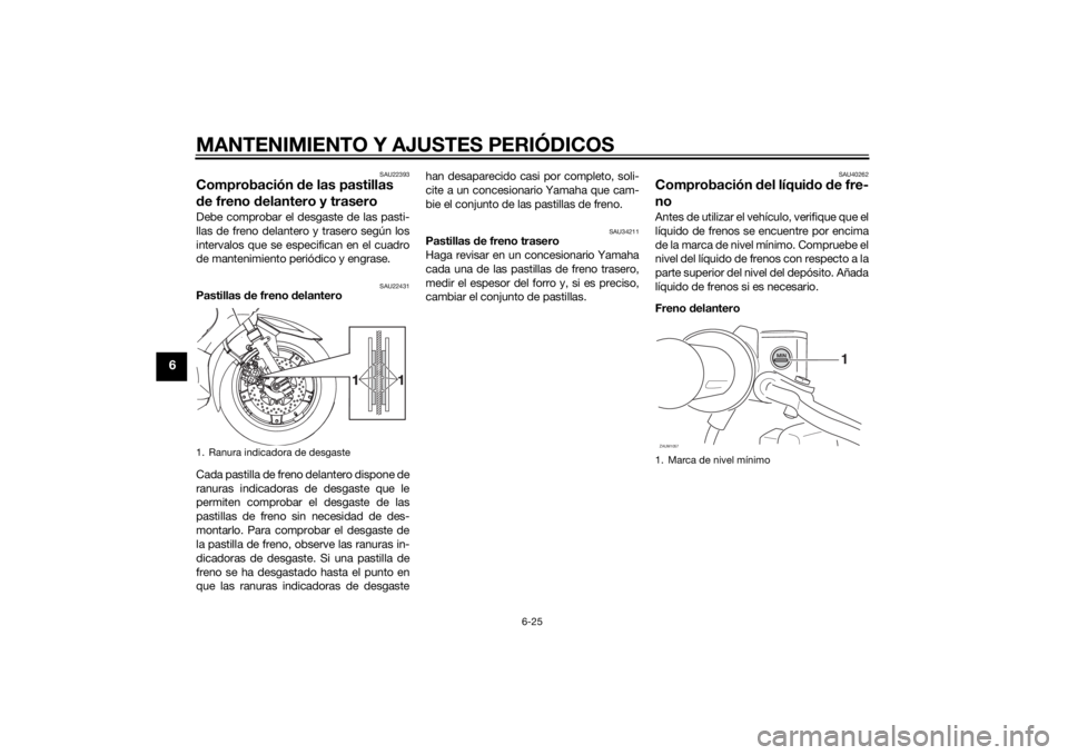 YAMAHA XMAX 400 2016 Manuale de Empleo (in Spanish) MANTENIMIENTO Y AJUSTES PERIÓDICOS
6-25
6
SAU22393
Comprobación de las pastillas
de freno delantero y traseroDebe comprobar el desgaste de las pasti-
llas de freno delantero y trasero según los
in YAMAHA XMAX 400 2016 Manuale de Empleo (in Spanish) MANTENIMIENTO Y AJUSTES PERIÓDICOS
6-25
6
SAU22393
Comprobación de las pastillas
de freno delantero y traseroDebe comprobar el desgaste de las pasti-
llas de freno delantero y trasero según los
in