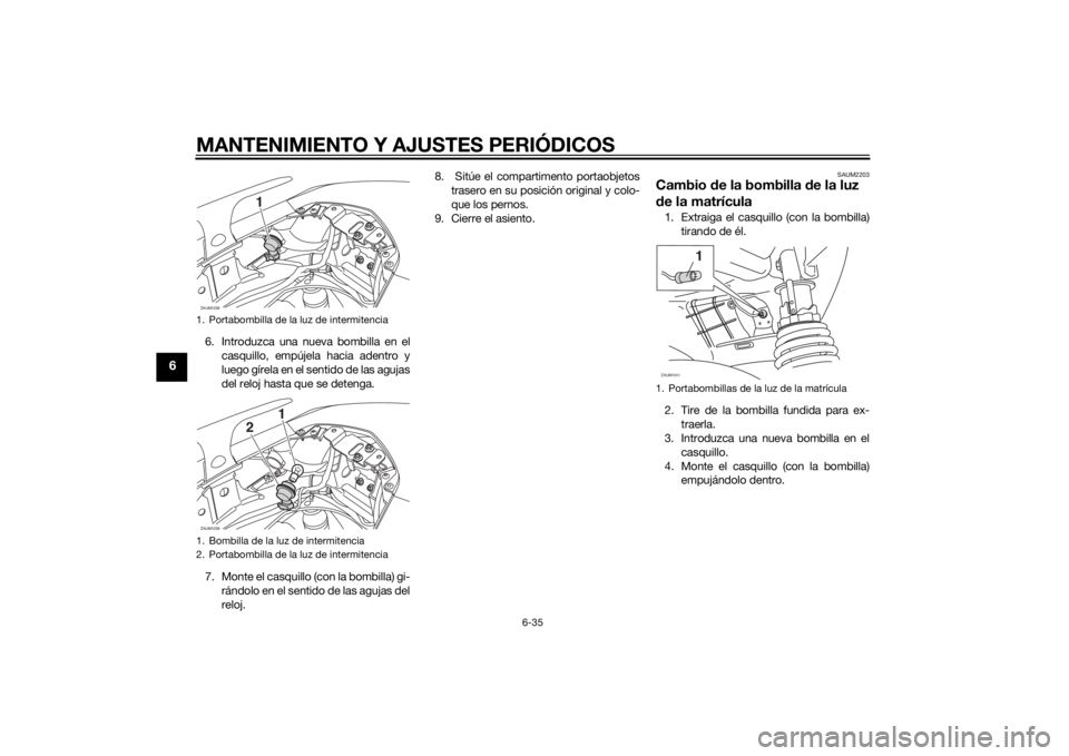 YAMAHA XMAX 400 2016 Manuale de Empleo (in Spanish) MANTENIMIENTO Y AJUSTES PERIÓDICOS
6-35
6
6. Introduzca una nueva bombilla en el
casquillo, empújela hacia adentro y
luego gírela en el sentido de las agujas
del reloj hasta que se detenga.
7. Mont YAMAHA XMAX 400 2016 Manuale de Empleo (in Spanish) MANTENIMIENTO Y AJUSTES PERIÓDICOS
6-35
6
6. Introduzca una nueva bombilla en el
casquillo, empújela hacia adentro y
luego gírela en el sentido de las agujas
del reloj hasta que se detenga.
7. Mont