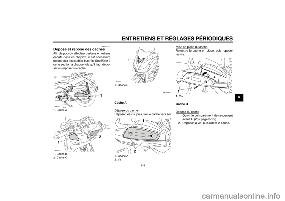 YAMAHA XMAX 400 2016 Notices Demploi (in French) ENTRETIENS ET RÉGLAGES PÉRIODIQUES
6-9
6
FAU18772
Dépose et repose des cachesAfin de pouvoir effectuer certains entretiens
décrits dans ce chapitre, il est nécessaire
de déposer les caches illus YAMAHA XMAX 400 2016 Notices Demploi (in French) ENTRETIENS ET RÉGLAGES PÉRIODIQUES
6-9
6
FAU18772
Dépose et repose des cachesAfin de pouvoir effectuer certains entretiens
décrits dans ce chapitre, il est nécessaire
de déposer les caches illus
