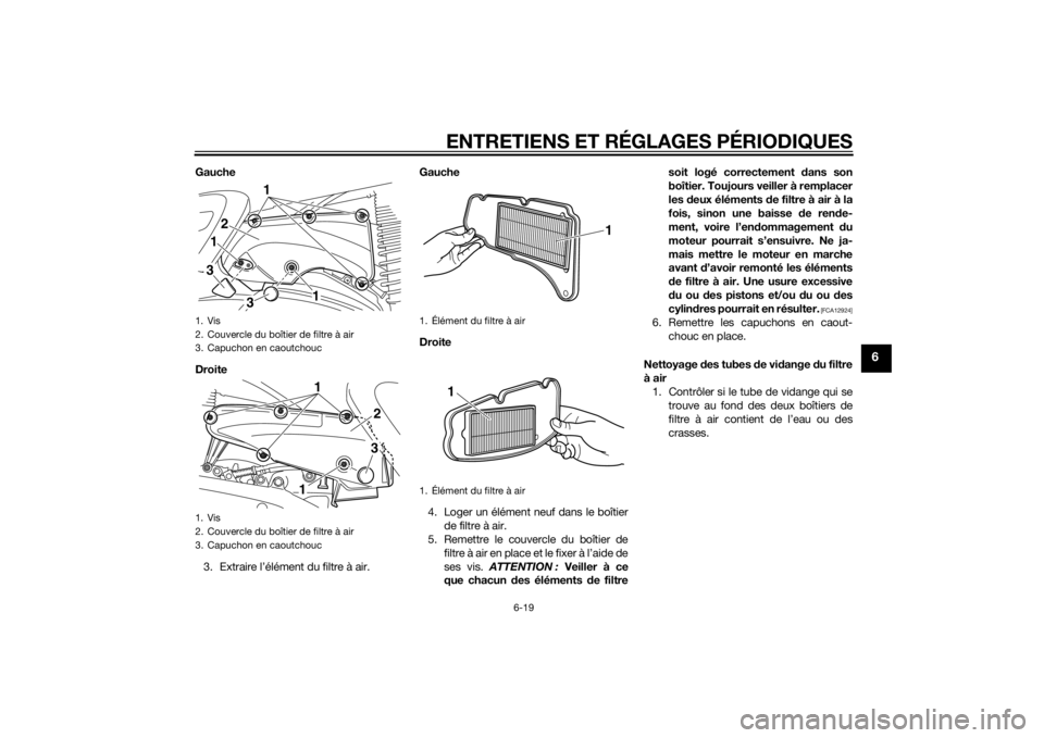 YAMAHA XMAX 400 2016 Notices Demploi (in French) ENTRETIENS ET RÉGLAGES PÉRIODIQUES
6-19
6
Gauche
Droite
3. Extraire l’élément du filtre à air.Gauche
Droite
4. Loger un élément neuf dans le boîtier
de filtre à air.
5. Remettre le couvercl YAMAHA XMAX 400 2016 Notices Demploi (in French) ENTRETIENS ET RÉGLAGES PÉRIODIQUES
6-19
6
Gauche
Droite
3. Extraire l’élément du filtre à air.Gauche
Droite
4. Loger un élément neuf dans le boîtier
de filtre à air.
5. Remettre le couvercl