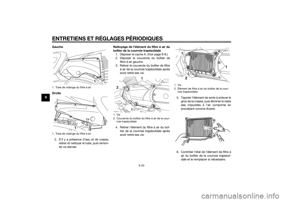 YAMAHA XMAX 400 2016 Notices Demploi (in French) ENTRETIENS ET RÉGLAGES PÉRIODIQUES
6-20
6
Gauche
Droite
2. S’il y a présence d’eau et de crasse,
retirer et nettoyer le tube, puis remon-
ter ce dernier.Nettoyage de l’élément du filtre à YAMAHA XMAX 400 2016 Notices Demploi (in French) ENTRETIENS ET RÉGLAGES PÉRIODIQUES
6-20
6
Gauche
Droite
2. S’il y a présence d’eau et de crasse,
retirer et nettoyer le tube, puis remon-
ter ce dernier.Nettoyage de l’élément du filtre à