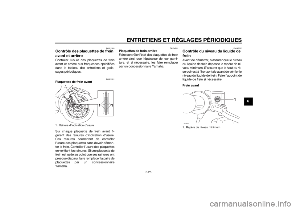 YAMAHA XMAX 400 2016 Notices Demploi (in French) ENTRETIENS ET RÉGLAGES PÉRIODIQUES
6-25
6
FAU22393
Contrôle des plaquettes de frein
avant et arrièreContrôler l’usure des plaquettes de frein
avant et arrière aux fréquences spécifiées
dan YAMAHA XMAX 400 2016 Notices Demploi (in French) ENTRETIENS ET RÉGLAGES PÉRIODIQUES
6-25
6
FAU22393
Contrôle des plaquettes de frein
avant et arrièreContrôler l’usure des plaquettes de frein
avant et arrière aux fréquences spécifiées
dan