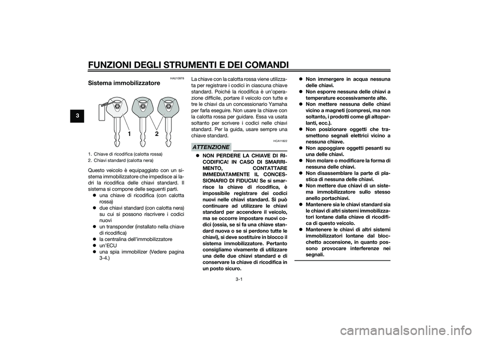 YAMAHA XMAX 400 2016  Manuale duso (in Italian) FUNZIONI DEGLI STRUMENTI E DEI COMANDI
3-1
3
HAU10978
Sistema immobilizzatoreQuesto veicolo è equipaggiato con un si-
stema immobilizzatore che impedisce ai la-
dri la ricodifica delle chiavi standar