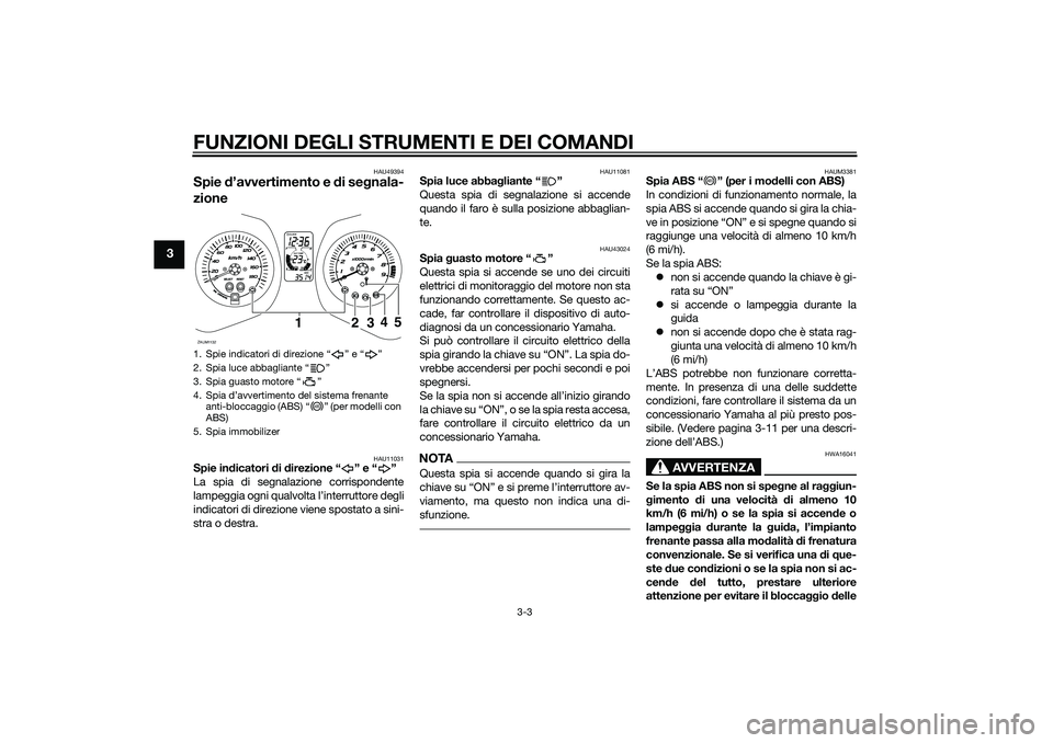 YAMAHA XMAX 400 2016  Manuale duso (in Italian) FUNZIONI DEGLI STRUMENTI E DEI COMANDI
3-3
3
HAU49394
Spie d’avvertimento e di segnala-
zione
HAU11031
Spie indicatori di direzione “ ” e “ ”
La spia di segnalazione corrispondente
lampeggia