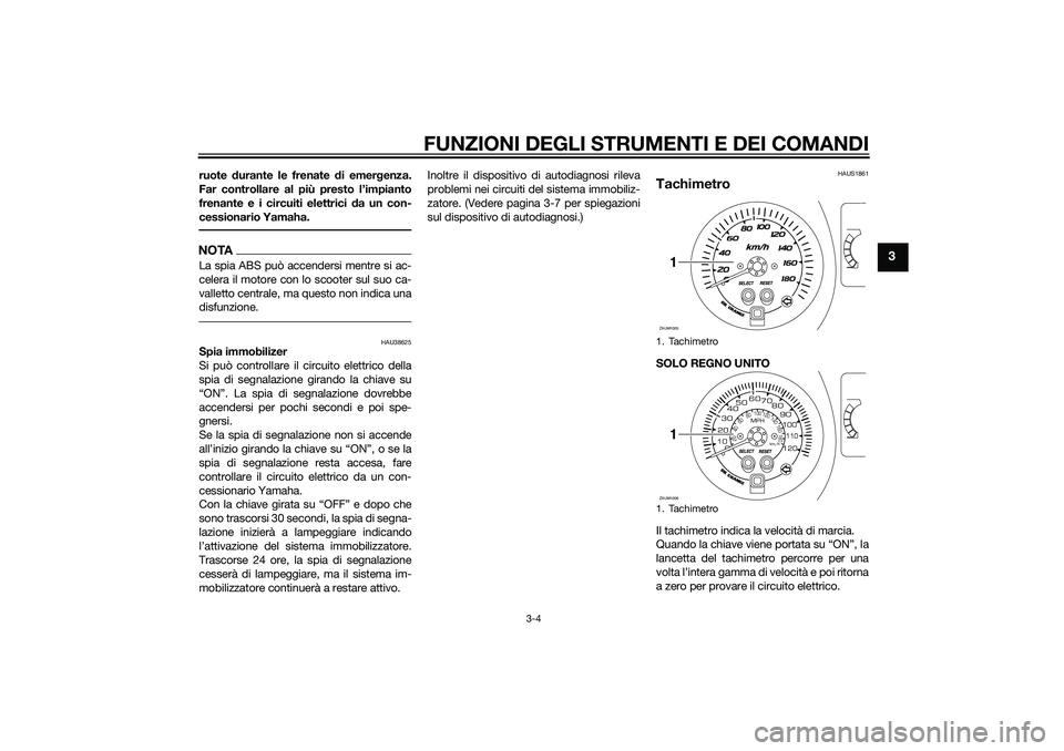YAMAHA XMAX 400 2016  Manuale duso (in Italian) FUNZIONI DEGLI STRUMENTI E DEI COMANDI
3-4
3
ruote durante le frenate di emergenza.
Far controllare al più presto l’impianto
frenante e i circuiti elettrici da un con-
cessionario Yamaha.NOTALa spi