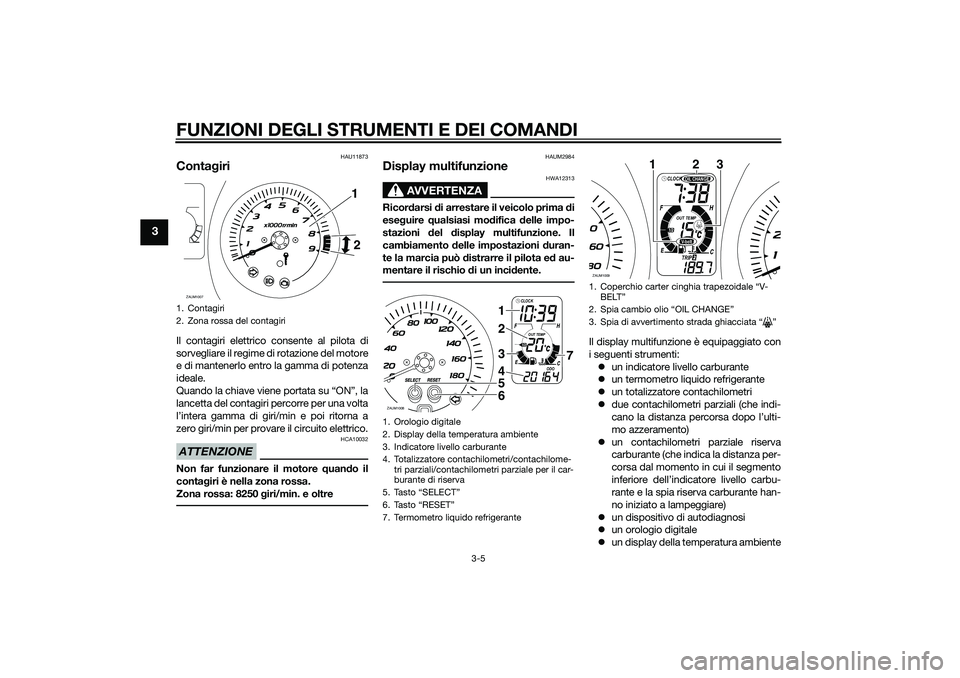 YAMAHA XMAX 400 2016  Manuale duso (in Italian) FUNZIONI DEGLI STRUMENTI E DEI COMANDI
3-5
3
HAU11873
ContagiriIl contagiri elettrico consente al pilota di
sorvegliare il regime di rotazione del motore
e di mantenerlo entro la gamma di potenza
idea