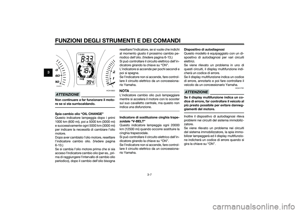 YAMAHA XMAX 400 2016  Manuale duso (in Italian) FUNZIONI DEGLI STRUMENTI E DEI COMANDI
3-7
3
ATTENZIONE
HCA10022
Non continuare a far funzionare il moto-
re se si sta surriscaldando.Spia cambio olio “OIL CHANGE”
Questo indicatore lampeggia dopo