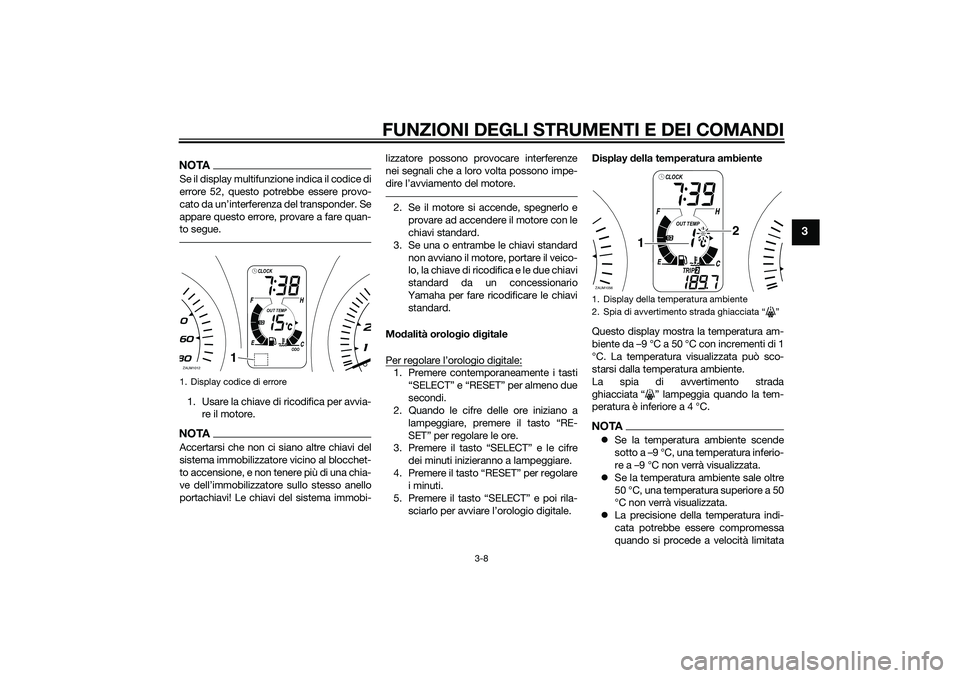 YAMAHA XMAX 400 2016  Manuale duso (in Italian) FUNZIONI DEGLI STRUMENTI E DEI COMANDI
3-8
3
NOTASe il display multifunzione indica il codice di
errore 52, questo potrebbe essere provo-
cato da un’interferenza del transponder. Se
appare questo er