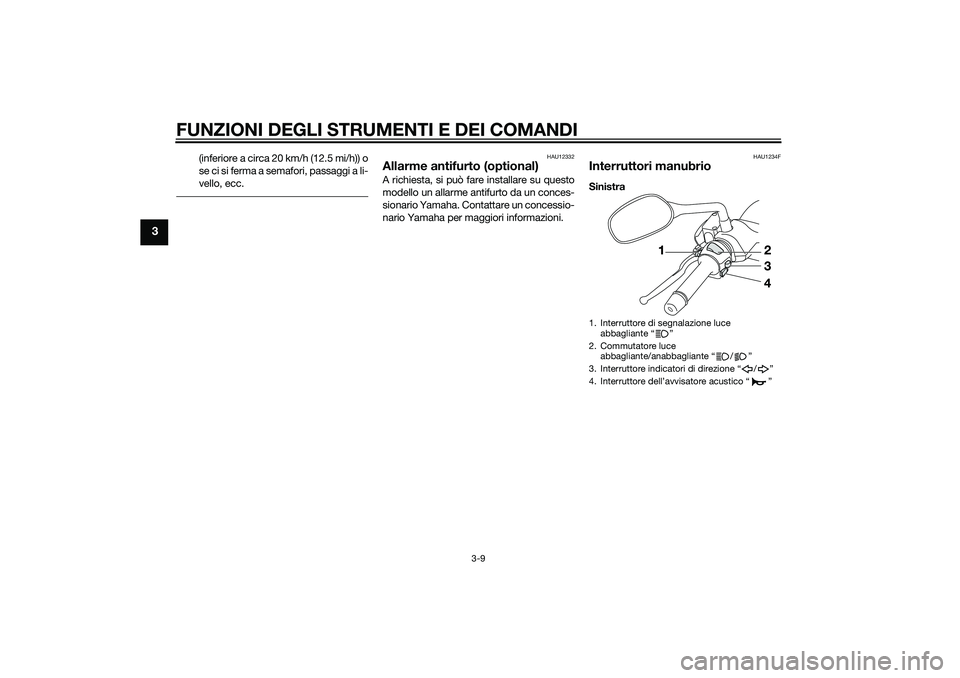 YAMAHA XMAX 400 2016  Manuale duso (in Italian) FUNZIONI DEGLI STRUMENTI E DEI COMANDI
3-9
3
(inferiore a circa 20 km/h (12.5 mi/h)) o
se ci si ferma a semafori, passaggi a li-
vello, ecc.
HAU12332
Allarme antifurto (optional)A richiesta, si può f