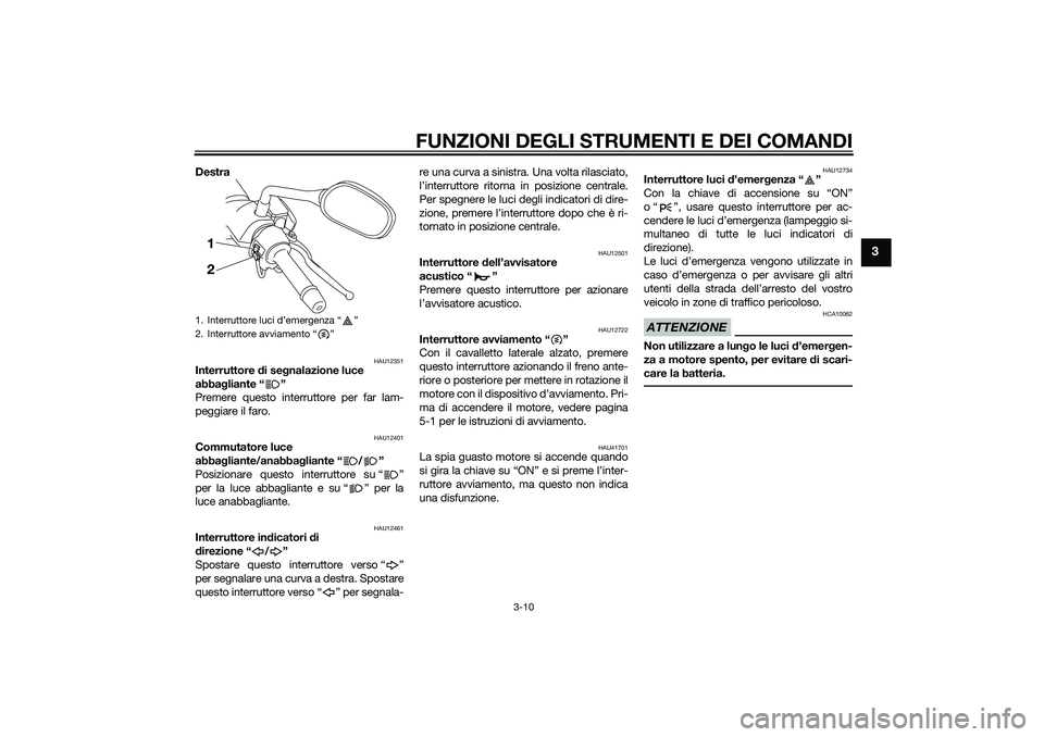 YAMAHA XMAX 400 2016  Manuale duso (in Italian) FUNZIONI DEGLI STRUMENTI E DEI COMANDI
3-10
3
Destra 
HAU12351
Interruttore di segnalazione luce 
abbagliante “ ”
Premere questo interruttore per far lam-
peggiare il faro.
HAU12401
Commutatore lu